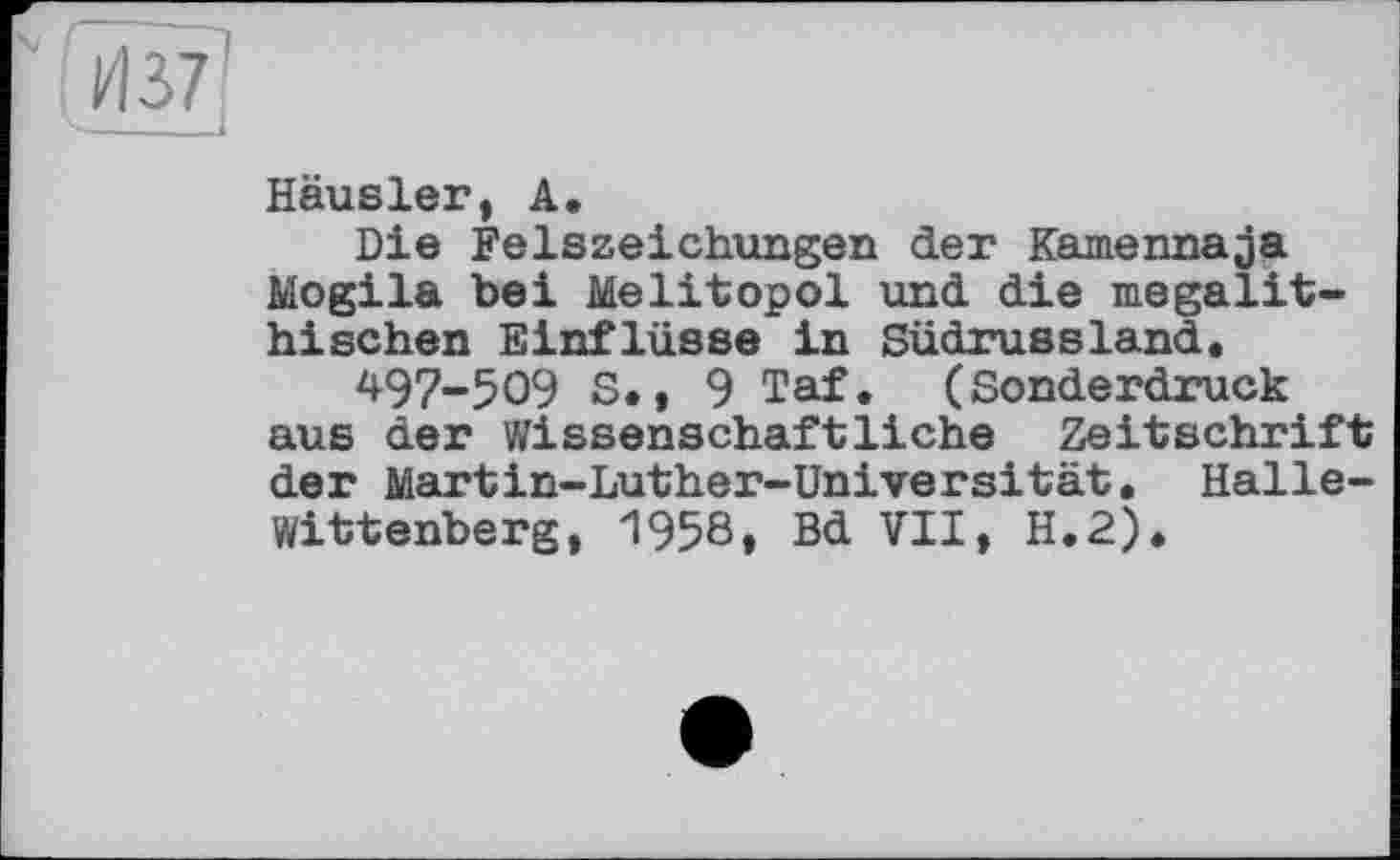 ﻿Häusler, А.
Die Felszeichungen der Kamennaja Mogila bei Melitopol und die megalithischen Einflüsse in Südrussland, 497-509 S., 9 Taf. (Sonderdruck aus der Wissenschaftliche Zeitschrift der Martin-Luther-Universität. Halle-Wittenberg, 1958, Bd VII, H.2).